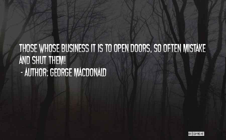 George MacDonald Quotes: Those Whose Business It Is To Open Doors, So Often Mistake And Shut Them!