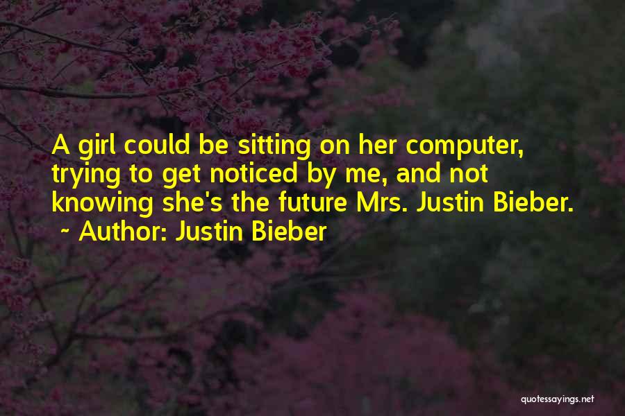 Justin Bieber Quotes: A Girl Could Be Sitting On Her Computer, Trying To Get Noticed By Me, And Not Knowing She's The Future