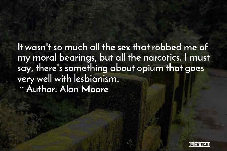 Alan Moore Quotes: It Wasn't So Much All The Sex That Robbed Me Of My Moral Bearings, But All The Narcotics. I Must