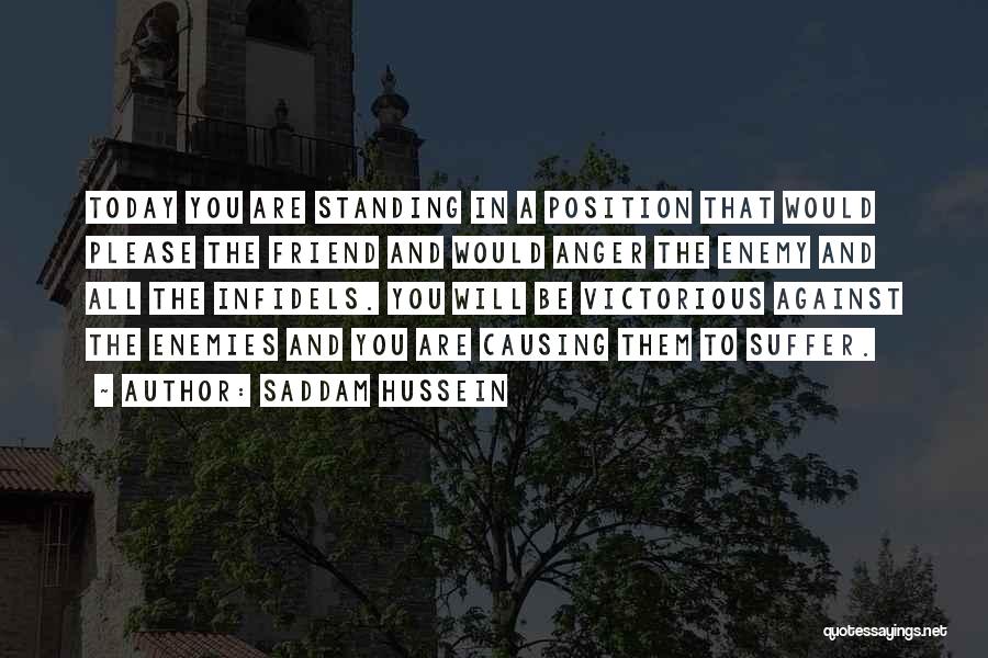 Saddam Hussein Quotes: Today You Are Standing In A Position That Would Please The Friend And Would Anger The Enemy And All The