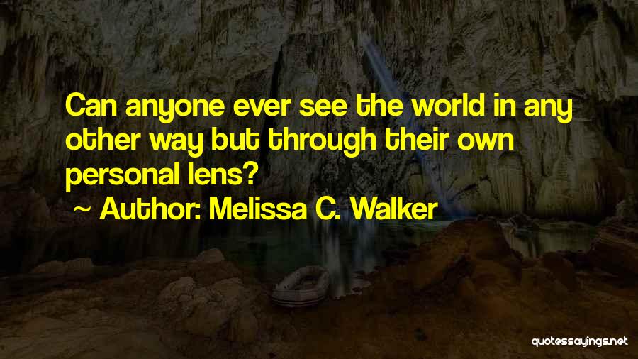 Melissa C. Walker Quotes: Can Anyone Ever See The World In Any Other Way But Through Their Own Personal Lens?