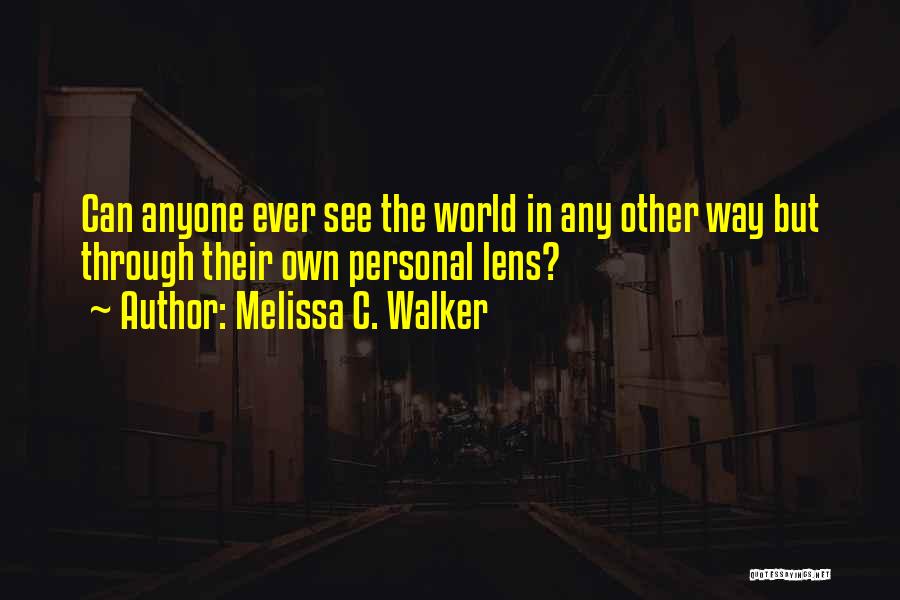 Melissa C. Walker Quotes: Can Anyone Ever See The World In Any Other Way But Through Their Own Personal Lens?