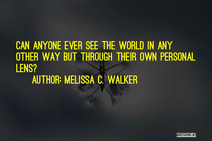 Melissa C. Walker Quotes: Can Anyone Ever See The World In Any Other Way But Through Their Own Personal Lens?