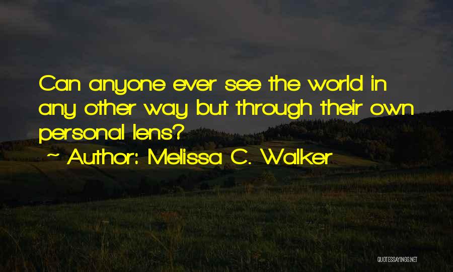 Melissa C. Walker Quotes: Can Anyone Ever See The World In Any Other Way But Through Their Own Personal Lens?