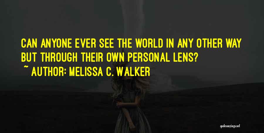 Melissa C. Walker Quotes: Can Anyone Ever See The World In Any Other Way But Through Their Own Personal Lens?