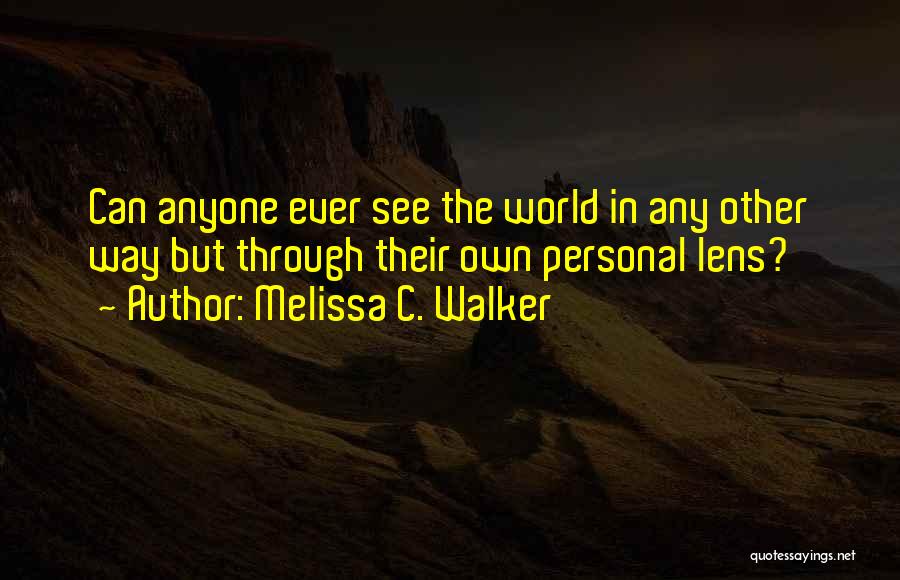 Melissa C. Walker Quotes: Can Anyone Ever See The World In Any Other Way But Through Their Own Personal Lens?