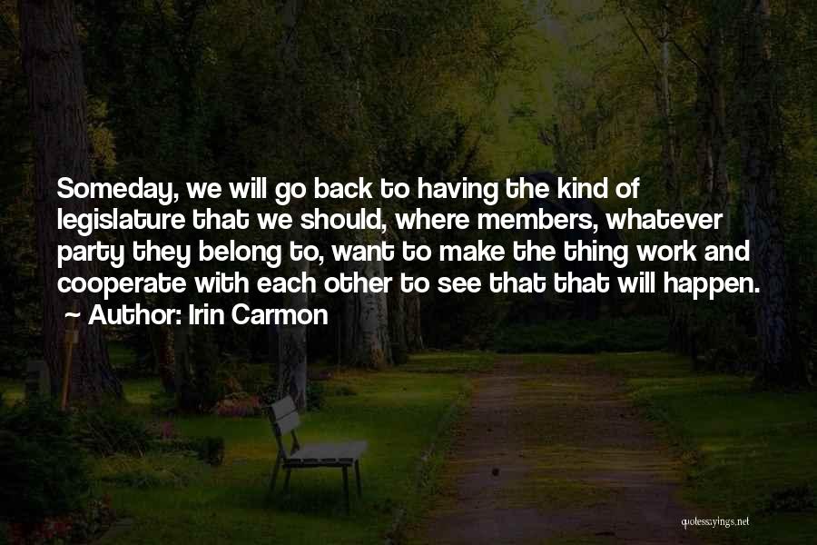 Irin Carmon Quotes: Someday, We Will Go Back To Having The Kind Of Legislature That We Should, Where Members, Whatever Party They Belong