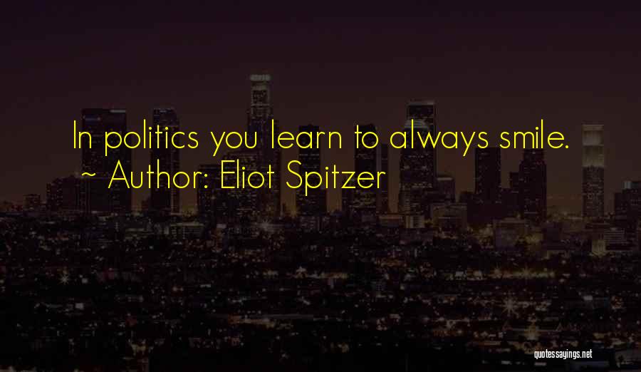 Eliot Spitzer Quotes: In Politics You Learn To Always Smile.