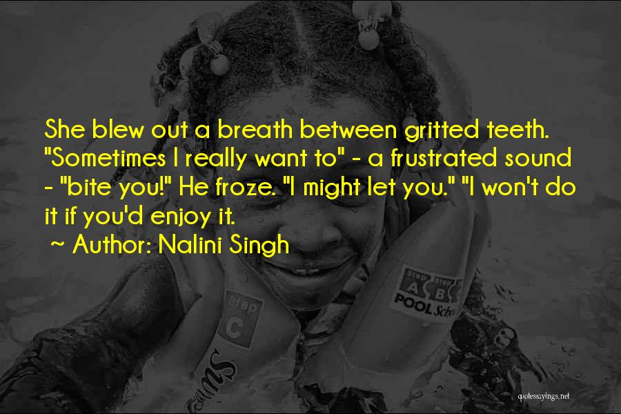 Nalini Singh Quotes: She Blew Out A Breath Between Gritted Teeth. Sometimes I Really Want To - A Frustrated Sound - Bite You!