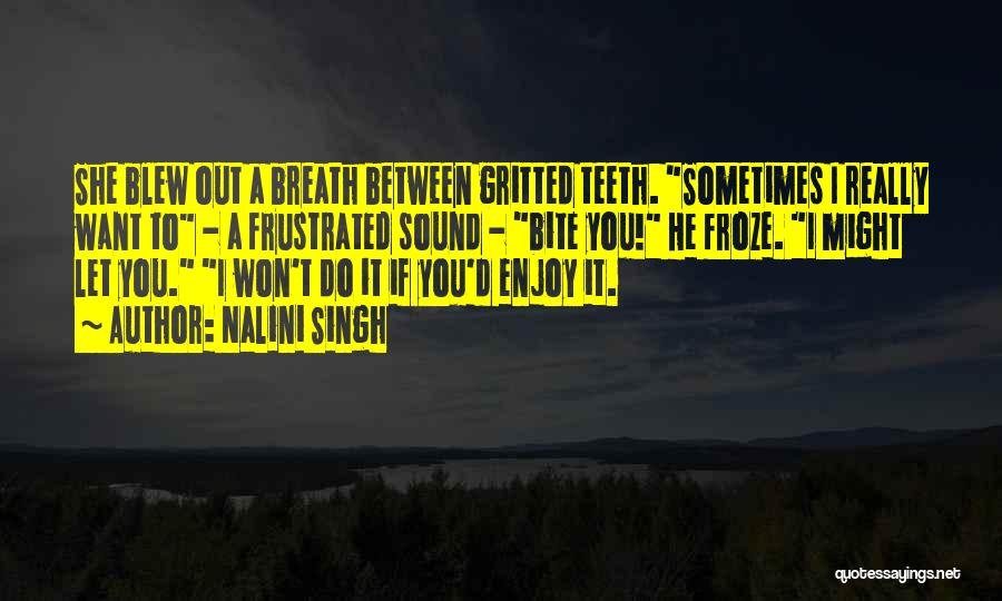 Nalini Singh Quotes: She Blew Out A Breath Between Gritted Teeth. Sometimes I Really Want To - A Frustrated Sound - Bite You!
