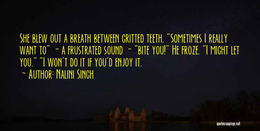 Nalini Singh Quotes: She Blew Out A Breath Between Gritted Teeth. Sometimes I Really Want To - A Frustrated Sound - Bite You!