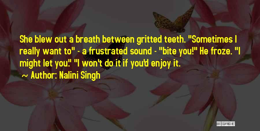 Nalini Singh Quotes: She Blew Out A Breath Between Gritted Teeth. Sometimes I Really Want To - A Frustrated Sound - Bite You!