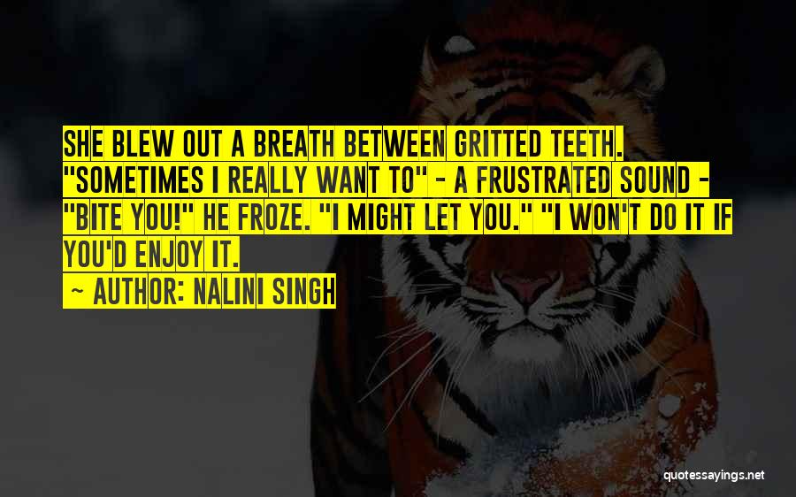 Nalini Singh Quotes: She Blew Out A Breath Between Gritted Teeth. Sometimes I Really Want To - A Frustrated Sound - Bite You!