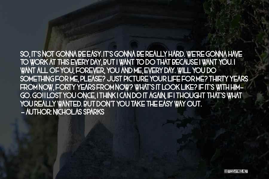 Nicholas Sparks Quotes: So, It's Not Gonna Be Easy. It's Gonna Be Really Hard. We're Gonna Have To Work At This Every Day,
