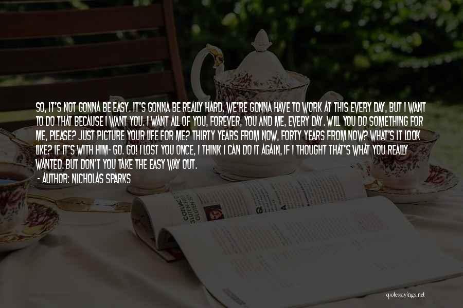 Nicholas Sparks Quotes: So, It's Not Gonna Be Easy. It's Gonna Be Really Hard. We're Gonna Have To Work At This Every Day,