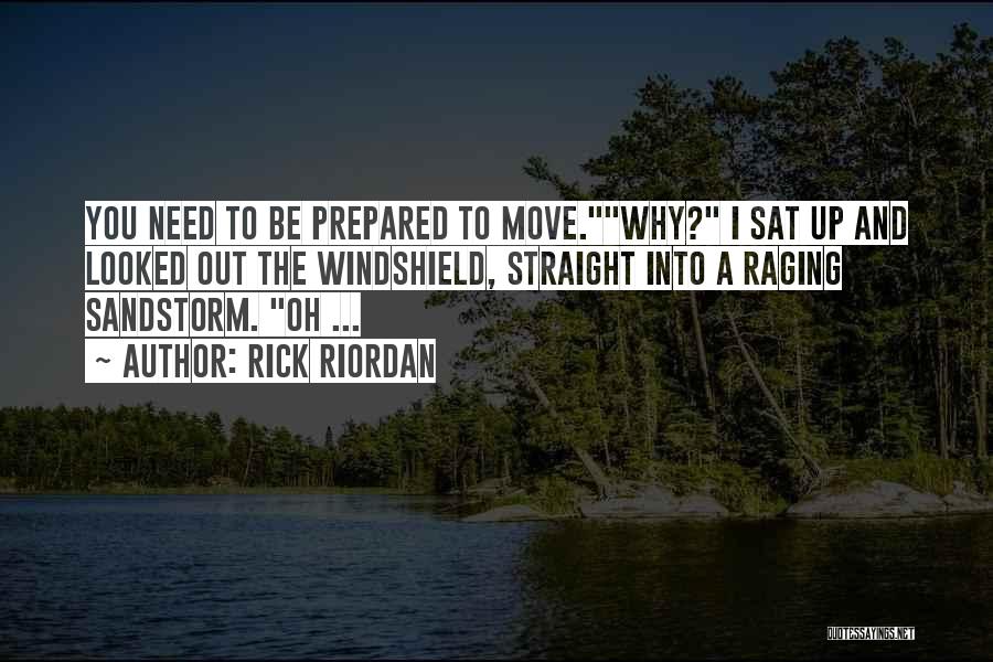 Rick Riordan Quotes: You Need To Be Prepared To Move.why? I Sat Up And Looked Out The Windshield, Straight Into A Raging Sandstorm.