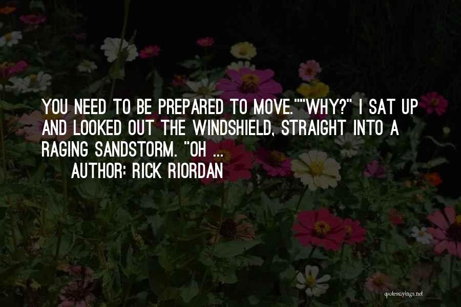 Rick Riordan Quotes: You Need To Be Prepared To Move.why? I Sat Up And Looked Out The Windshield, Straight Into A Raging Sandstorm.