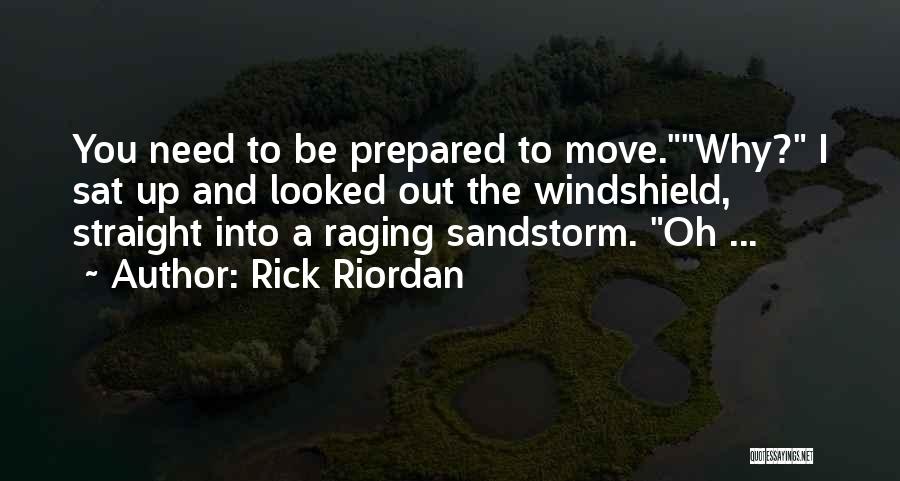 Rick Riordan Quotes: You Need To Be Prepared To Move.why? I Sat Up And Looked Out The Windshield, Straight Into A Raging Sandstorm.