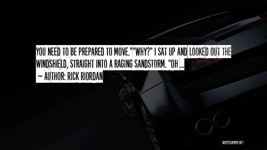 Rick Riordan Quotes: You Need To Be Prepared To Move.why? I Sat Up And Looked Out The Windshield, Straight Into A Raging Sandstorm.
