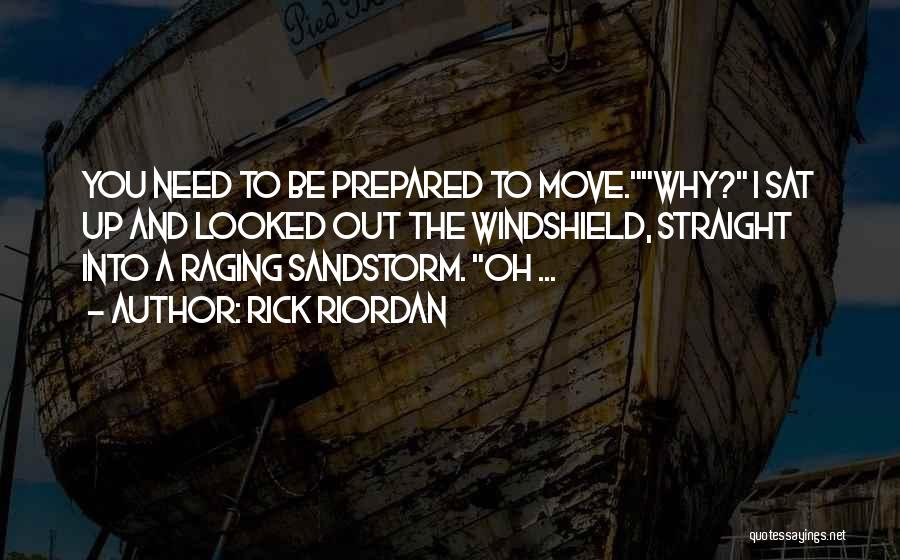 Rick Riordan Quotes: You Need To Be Prepared To Move.why? I Sat Up And Looked Out The Windshield, Straight Into A Raging Sandstorm.