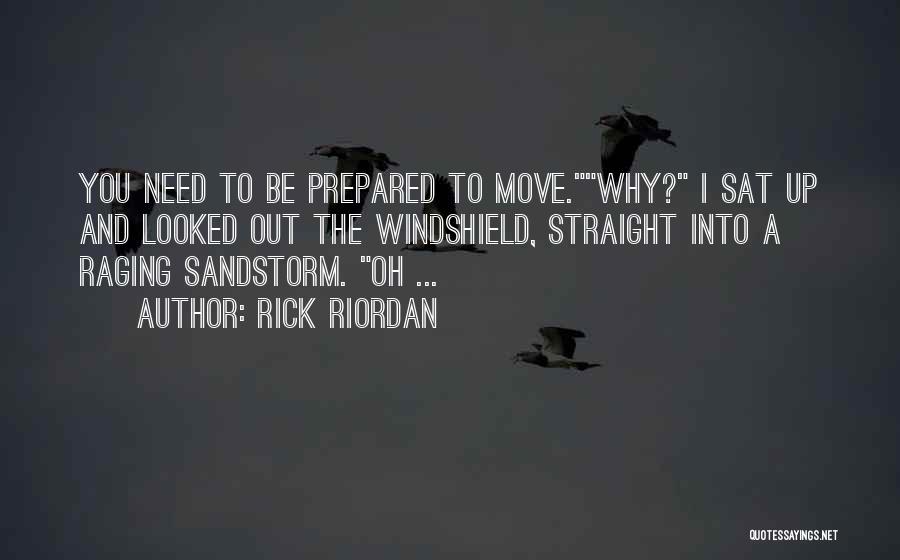 Rick Riordan Quotes: You Need To Be Prepared To Move.why? I Sat Up And Looked Out The Windshield, Straight Into A Raging Sandstorm.