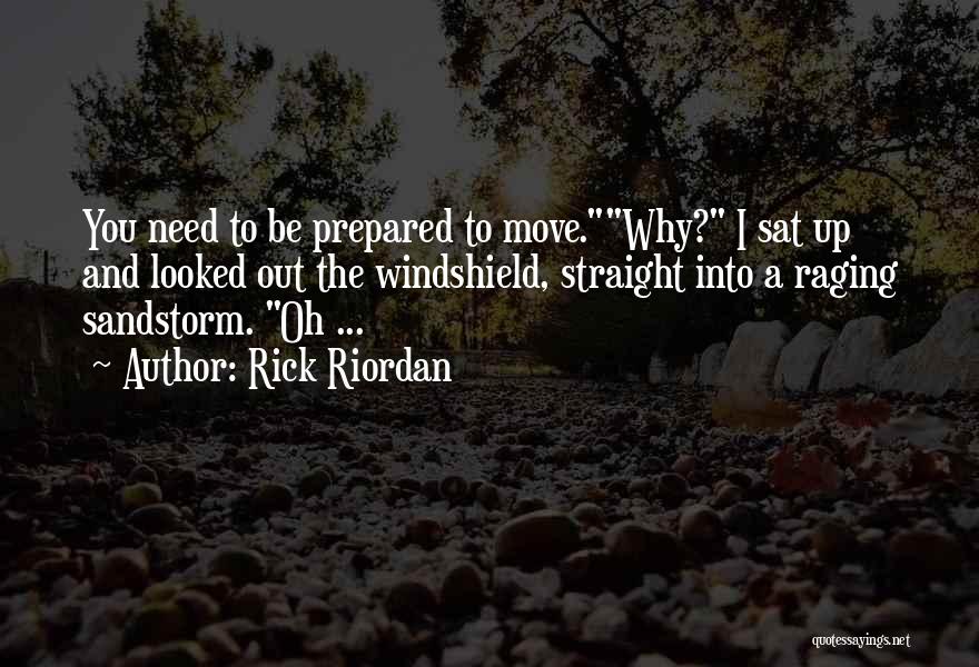 Rick Riordan Quotes: You Need To Be Prepared To Move.why? I Sat Up And Looked Out The Windshield, Straight Into A Raging Sandstorm.
