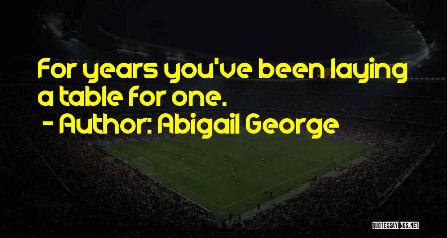 Abigail George Quotes: For Years You've Been Laying A Table For One.