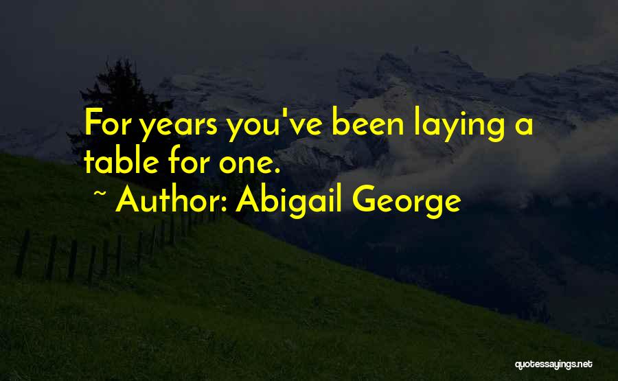 Abigail George Quotes: For Years You've Been Laying A Table For One.