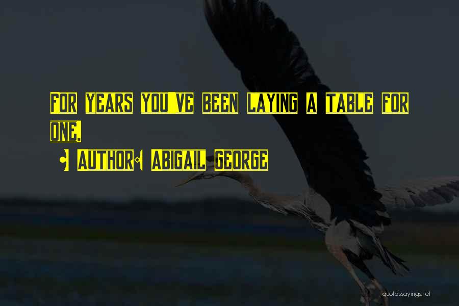 Abigail George Quotes: For Years You've Been Laying A Table For One.