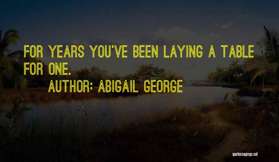 Abigail George Quotes: For Years You've Been Laying A Table For One.