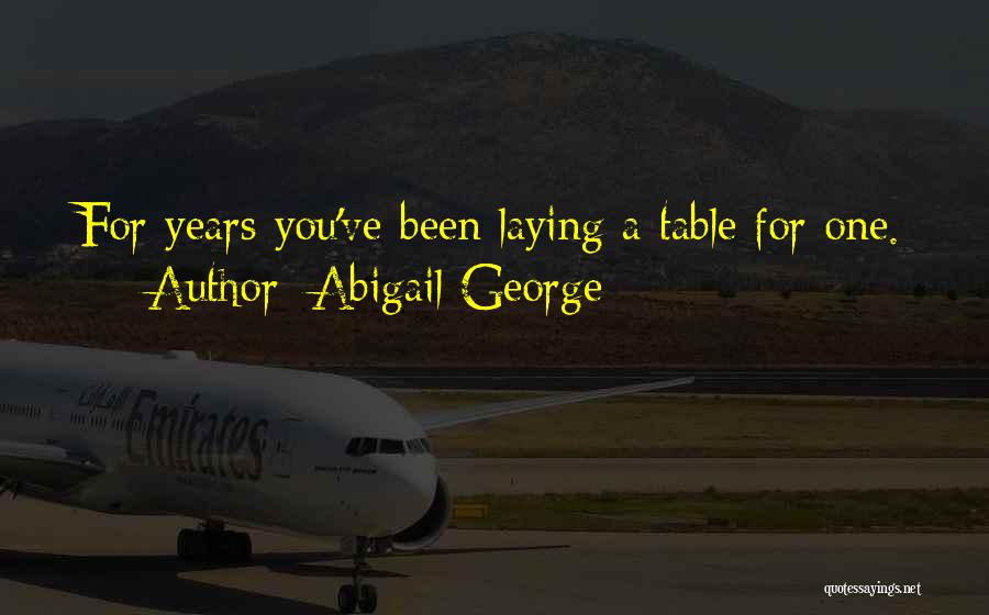 Abigail George Quotes: For Years You've Been Laying A Table For One.