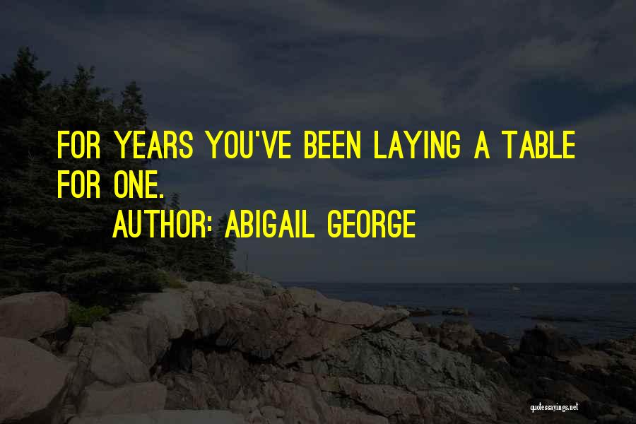 Abigail George Quotes: For Years You've Been Laying A Table For One.