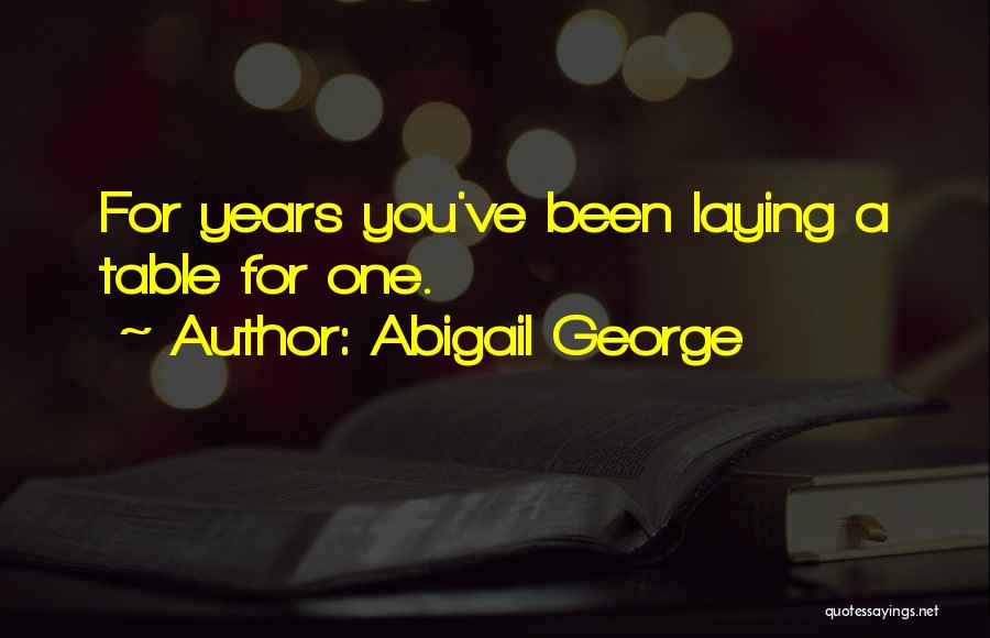 Abigail George Quotes: For Years You've Been Laying A Table For One.