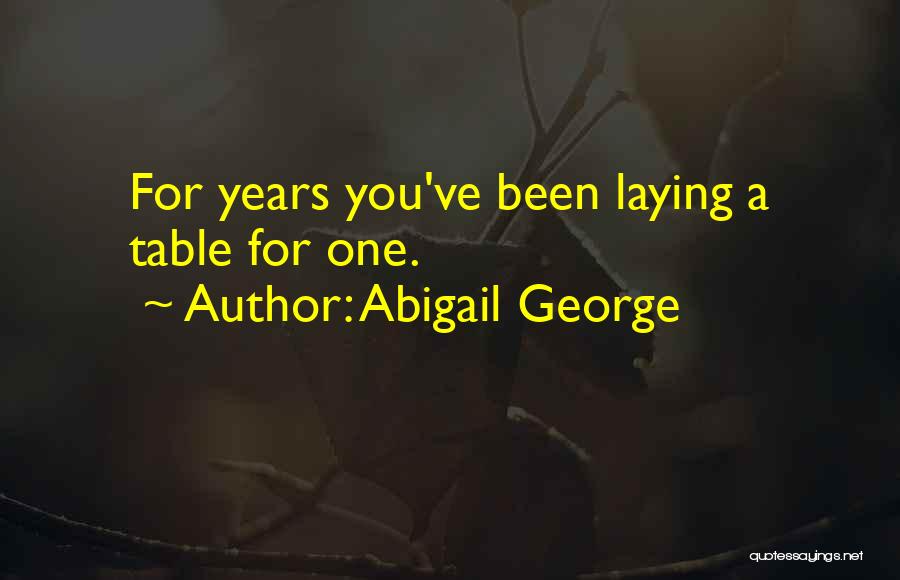 Abigail George Quotes: For Years You've Been Laying A Table For One.