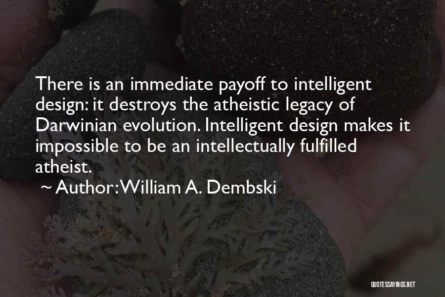 William A. Dembski Quotes: There Is An Immediate Payoff To Intelligent Design: It Destroys The Atheistic Legacy Of Darwinian Evolution. Intelligent Design Makes It