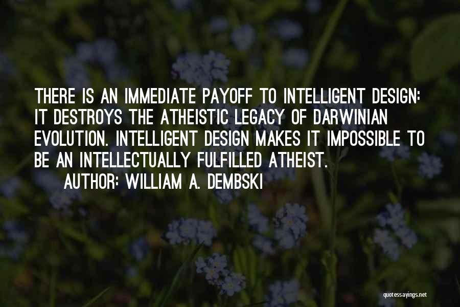 William A. Dembski Quotes: There Is An Immediate Payoff To Intelligent Design: It Destroys The Atheistic Legacy Of Darwinian Evolution. Intelligent Design Makes It