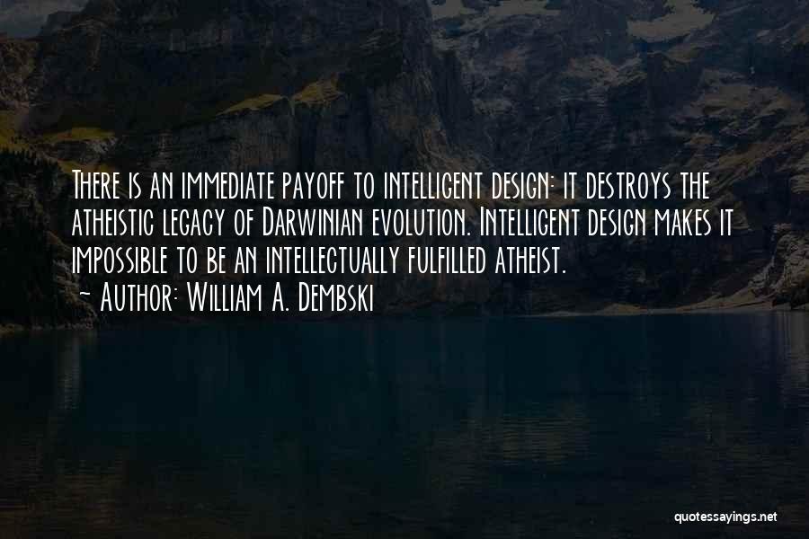 William A. Dembski Quotes: There Is An Immediate Payoff To Intelligent Design: It Destroys The Atheistic Legacy Of Darwinian Evolution. Intelligent Design Makes It