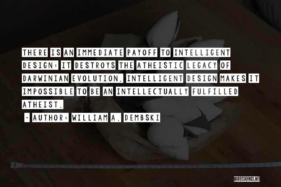 William A. Dembski Quotes: There Is An Immediate Payoff To Intelligent Design: It Destroys The Atheistic Legacy Of Darwinian Evolution. Intelligent Design Makes It