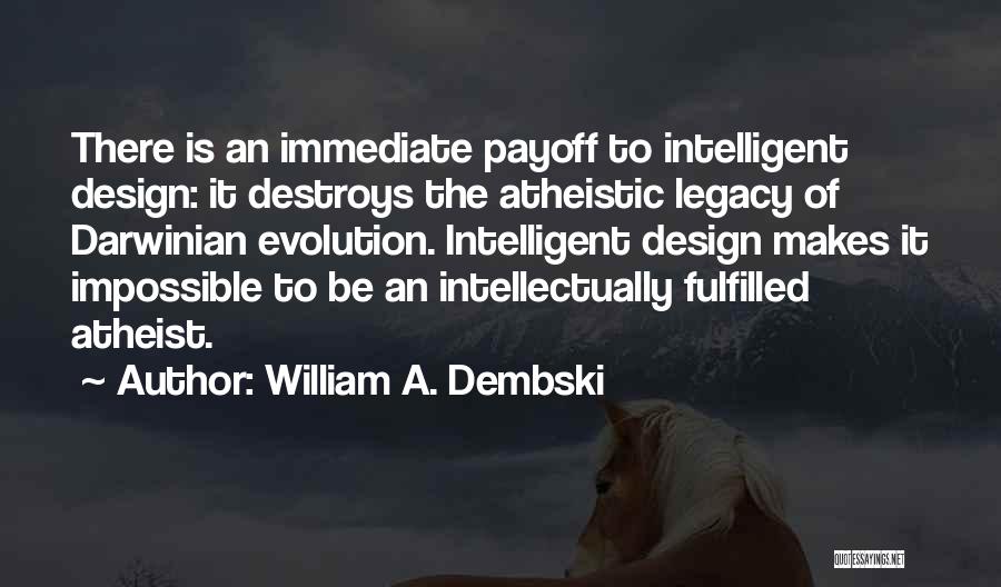 William A. Dembski Quotes: There Is An Immediate Payoff To Intelligent Design: It Destroys The Atheistic Legacy Of Darwinian Evolution. Intelligent Design Makes It
