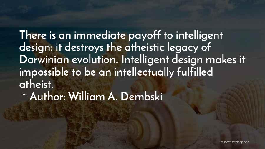 William A. Dembski Quotes: There Is An Immediate Payoff To Intelligent Design: It Destroys The Atheistic Legacy Of Darwinian Evolution. Intelligent Design Makes It