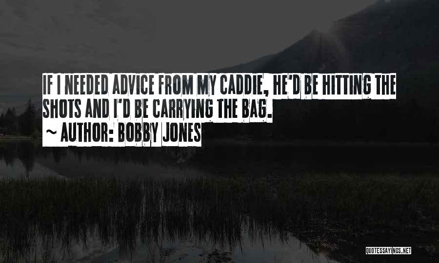 Bobby Jones Quotes: If I Needed Advice From My Caddie, He'd Be Hitting The Shots And I'd Be Carrying The Bag.