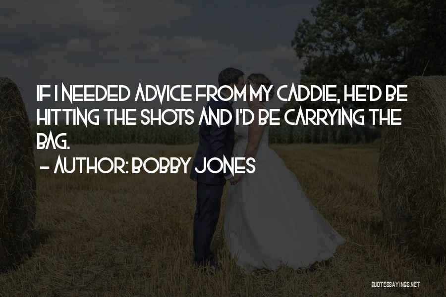 Bobby Jones Quotes: If I Needed Advice From My Caddie, He'd Be Hitting The Shots And I'd Be Carrying The Bag.
