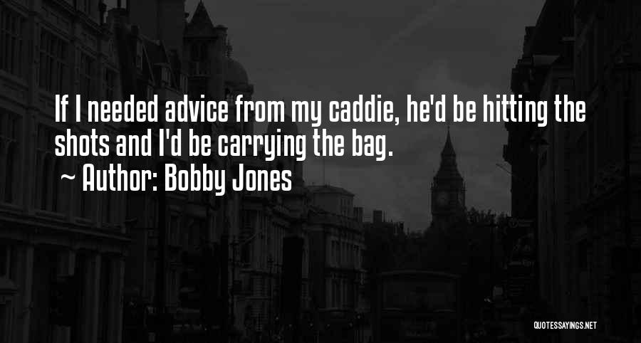 Bobby Jones Quotes: If I Needed Advice From My Caddie, He'd Be Hitting The Shots And I'd Be Carrying The Bag.