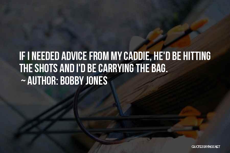 Bobby Jones Quotes: If I Needed Advice From My Caddie, He'd Be Hitting The Shots And I'd Be Carrying The Bag.