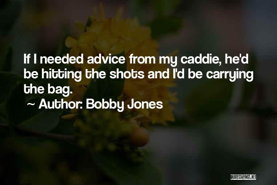 Bobby Jones Quotes: If I Needed Advice From My Caddie, He'd Be Hitting The Shots And I'd Be Carrying The Bag.