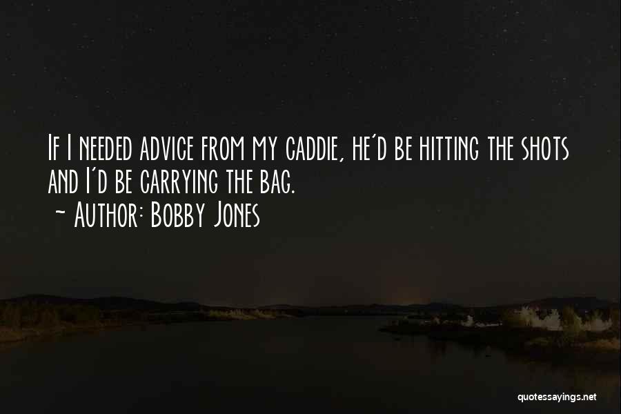 Bobby Jones Quotes: If I Needed Advice From My Caddie, He'd Be Hitting The Shots And I'd Be Carrying The Bag.