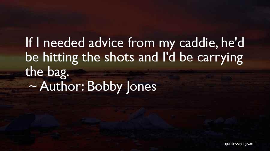 Bobby Jones Quotes: If I Needed Advice From My Caddie, He'd Be Hitting The Shots And I'd Be Carrying The Bag.