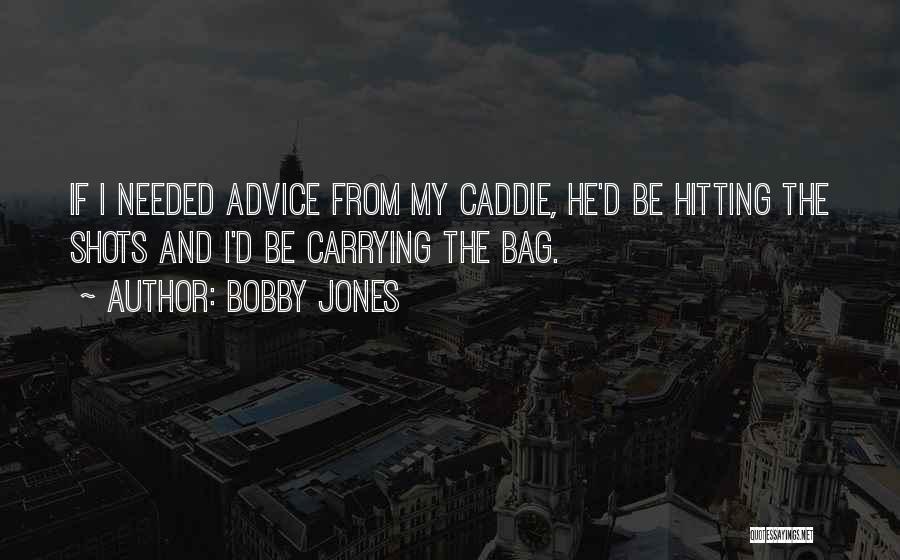 Bobby Jones Quotes: If I Needed Advice From My Caddie, He'd Be Hitting The Shots And I'd Be Carrying The Bag.