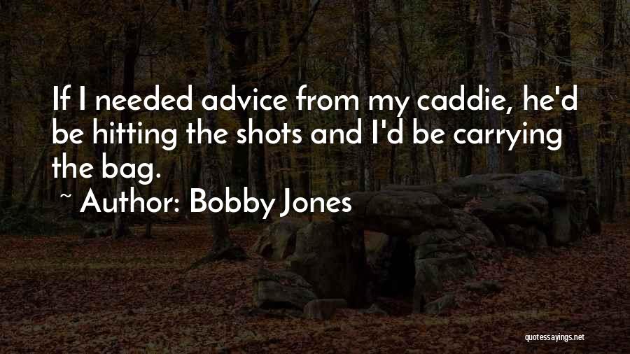 Bobby Jones Quotes: If I Needed Advice From My Caddie, He'd Be Hitting The Shots And I'd Be Carrying The Bag.