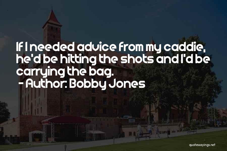 Bobby Jones Quotes: If I Needed Advice From My Caddie, He'd Be Hitting The Shots And I'd Be Carrying The Bag.